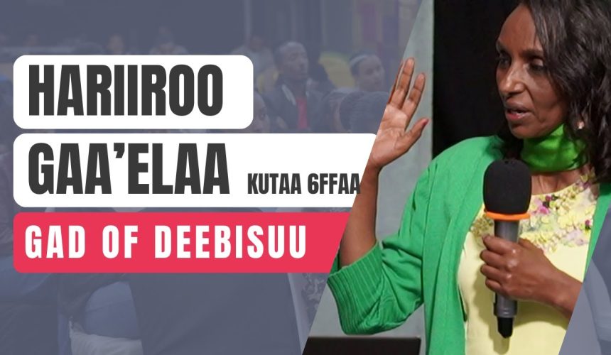 Hariiroo gaa’elaa kutaa 6ffaa | Gad of Deebisuu